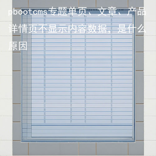 pbootcms专题单页、文章、产品详情页不显示内容数据，是什么原因